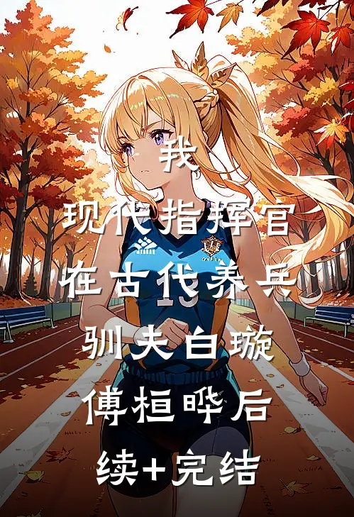 我，现代指挥官，在古代养兵驯夫白璇傅桓晔后续+完结