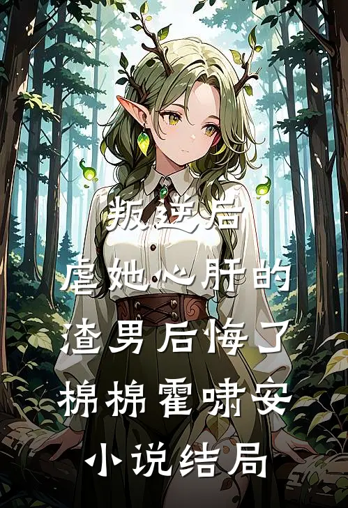 叛逆后，虐她心肝的渣男后悔了棉棉霍啸安小说结局