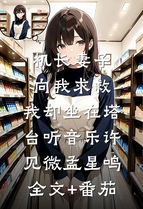 机长妻子向我求救，我却坐在塔台听音乐许见微孟星鸣全文+番茄