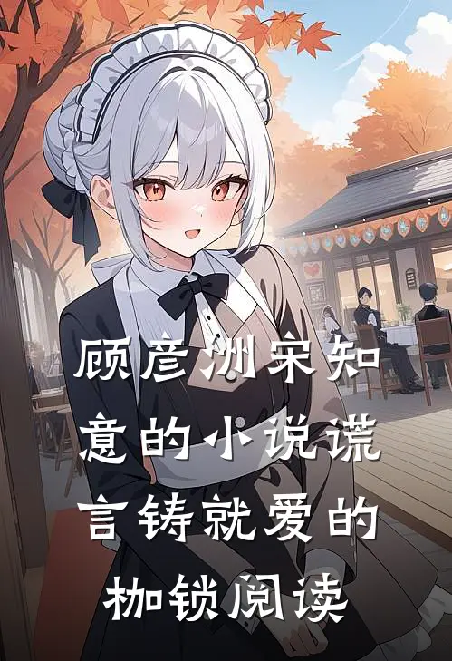顾彦洲宋知意的小说谎言铸就爱的枷锁阅读