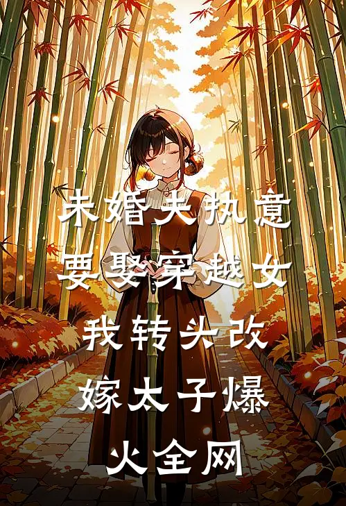 未婚夫执意要娶穿越女，我转头改嫁太子爆火全网