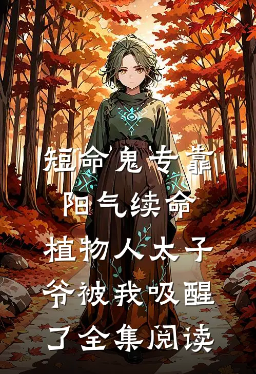 短命鬼专靠阳气续命，植物人太子爷被我吸醒了全集阅读