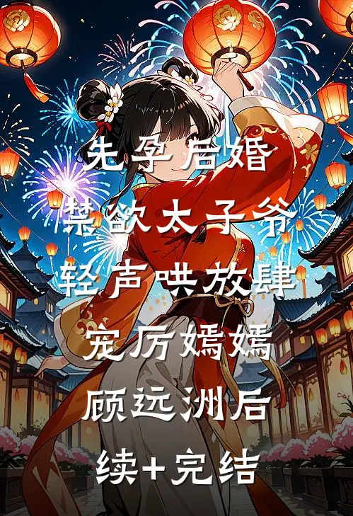 先孕后婚，禁欲太子爷轻声哄放肆宠厉嫣嫣顾远洲后续+完结