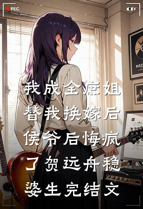 我成全庶姐替我换嫁后，侯爷后悔疯了贺远舟稳婆生完结文