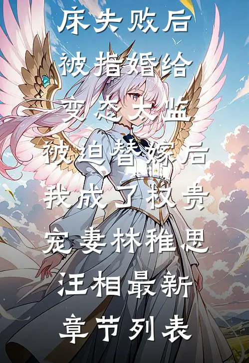 爱攀附权贵的嫡姐爬龙床失败后被指婚给变态太监，被迫替嫁后，我成了权贵宠妻林稚思汪相最新章节列表