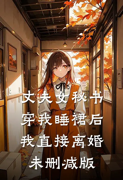 丈夫女秘书穿我睡裙后，我直接离婚未删减版