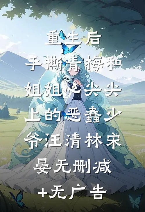 重生后，手撕青梅和姐姐心尖尖上的恶蠢少爷汪清林宋晏无删减+无广告