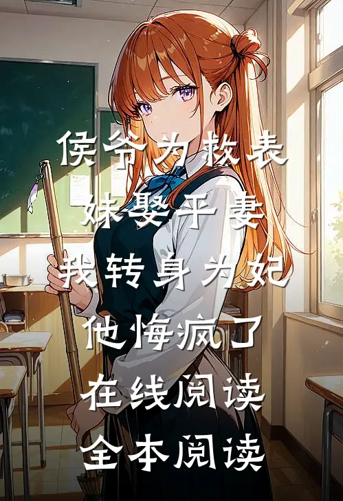 侯爷为救表妹娶平妻，我转身为妃他悔疯了在线阅读全本阅读