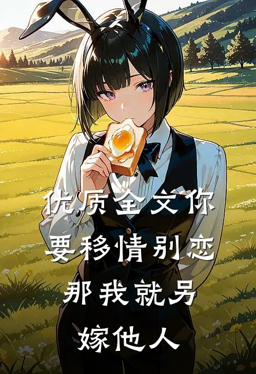 优质全文你要移情别恋，那我就另嫁他人