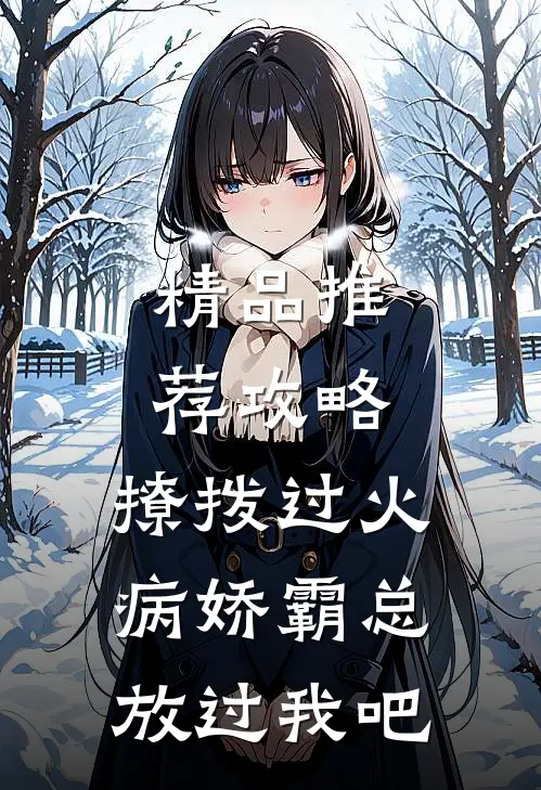 精品推荐攻略：撩拨过火，病娇霸总放过我吧