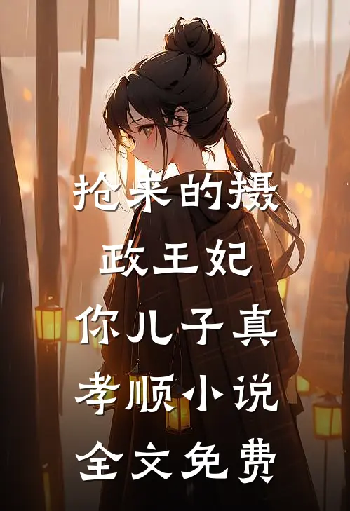 抢来的摄政王妃，你儿子真孝顺小说全文免费