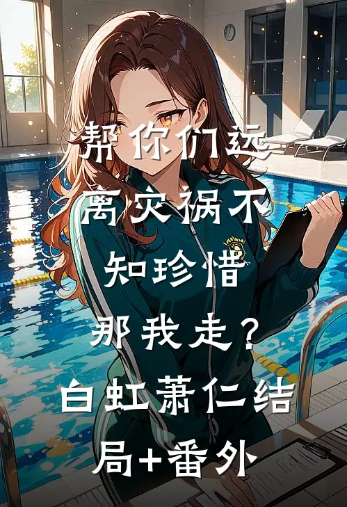 帮你们远离灾祸不知珍惜，那我走？白虹萧仁结局+番外