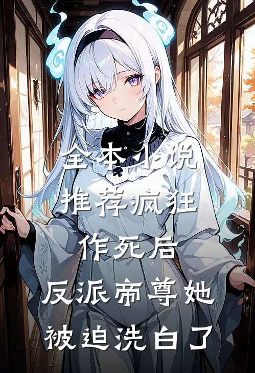 全本小说推荐疯狂作死后，反派帝尊她被迫洗白了