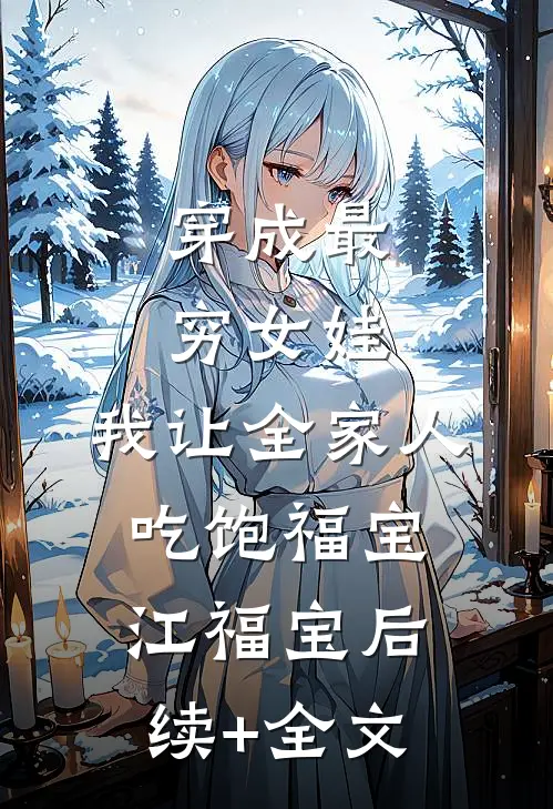 穿成最穷女娃，我让全家人吃饱福宝江福宝后续+全文