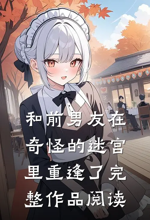 和前男友在奇怪的迷宫里重逢了完整作品阅读