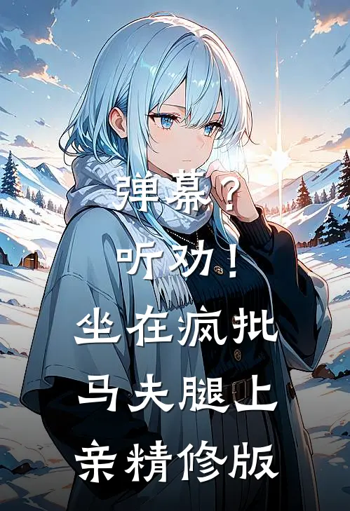 弹幕？听劝！坐在疯批马夫腿上亲精修版