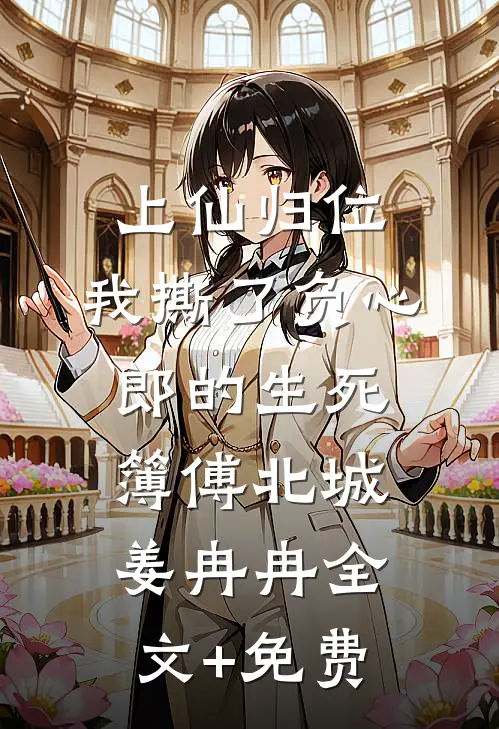 上仙归位：我撕了负心郎的生死簿傅北城姜冉冉全文+免费