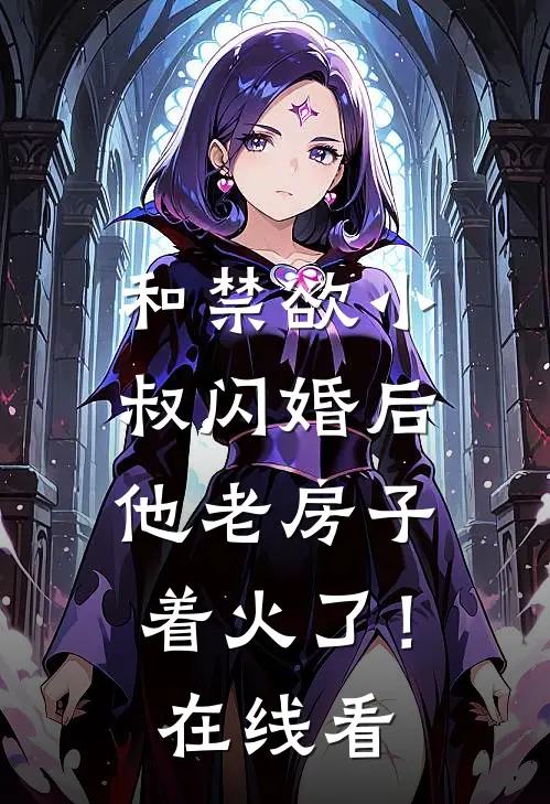 和禁欲小叔闪婚后，他老房子着火了！在线看