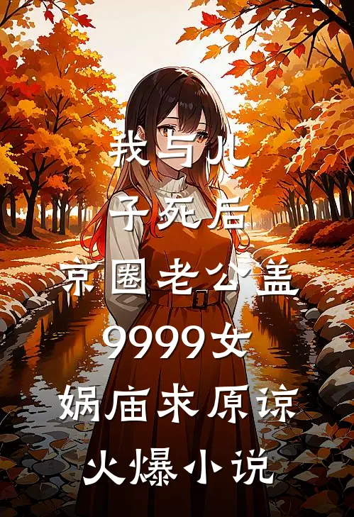 我与儿子死后，京圈老公盖9999女娲庙求原谅火爆小说