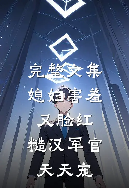 完整文集媳妇害羞又脸红，糙汉军官天天宠