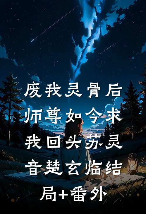 废我灵骨后，师尊如今求我回头苏灵音楚玄临结局+番外