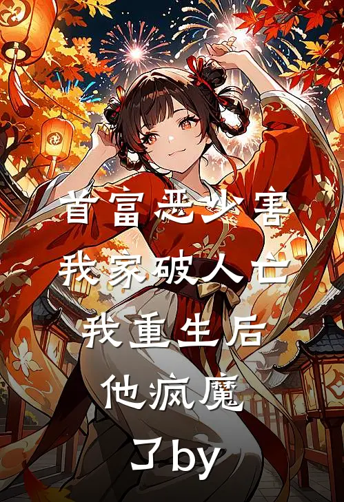 首富恶少害我家破人亡，我重生后，他疯魔了by