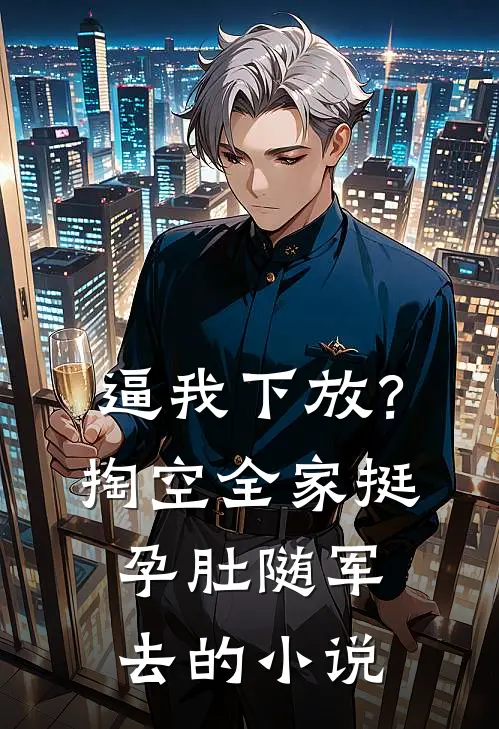 逼我下放？掏空全家挺孕肚随军去的小说