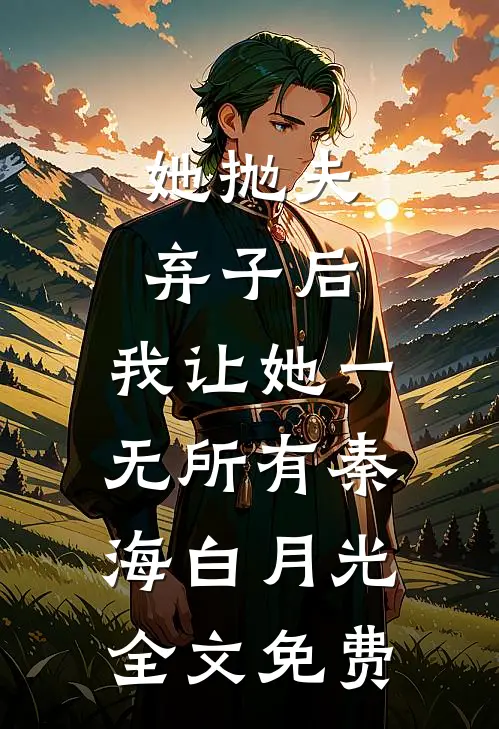她抛夫弃子后，我让她一无所有秦海白月光全文免费
