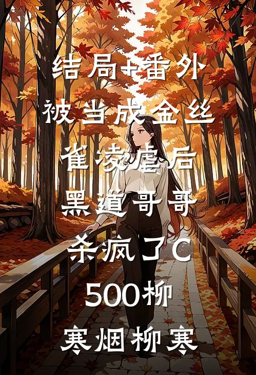 结局+番外被当成金丝雀凌虐后，黑道哥哥杀疯了C500柳寒烟柳寒