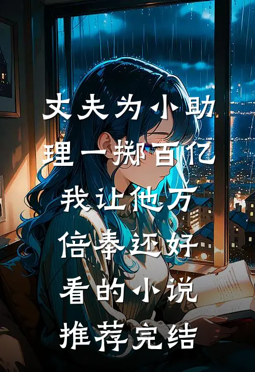 丈夫为小助理一掷百亿，我让他万倍奉还好看的小说推荐完结