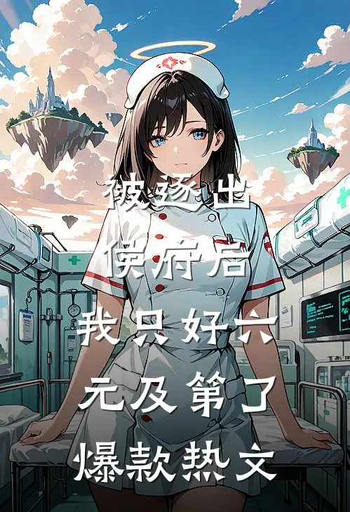 被逐出侯府后，我只好六元及第了爆款热文