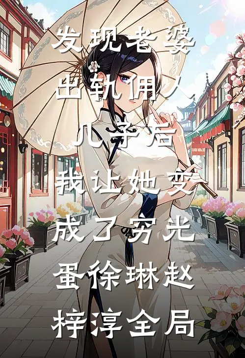 发现老婆出轨佣人儿子后，我让她变成了穷光蛋徐琳赵梓淳全局