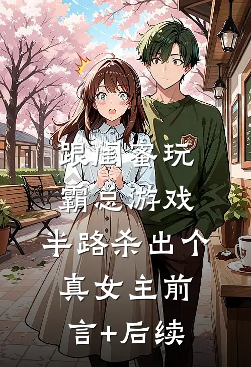 跟闺蜜玩霸总游戏，半路杀出个真女主前言+后续