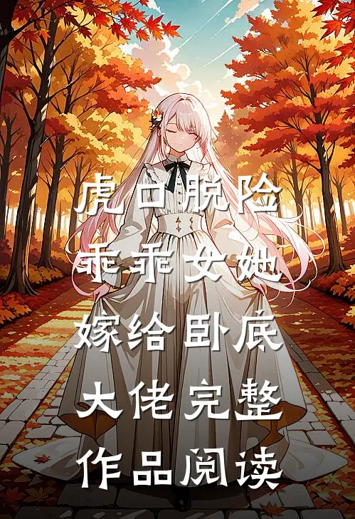 虎口脱险，乖乖女她嫁给卧底大佬完整作品阅读