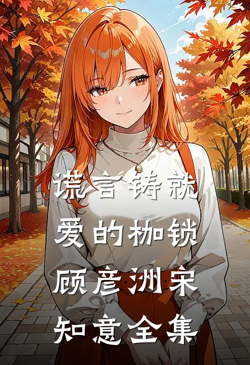 谎言铸就爱的枷锁顾彦洲宋知意 全集