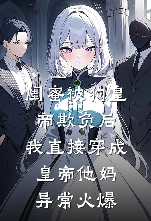闺蜜被狗皇帝欺负后，我直接穿成皇帝他妈异常火爆