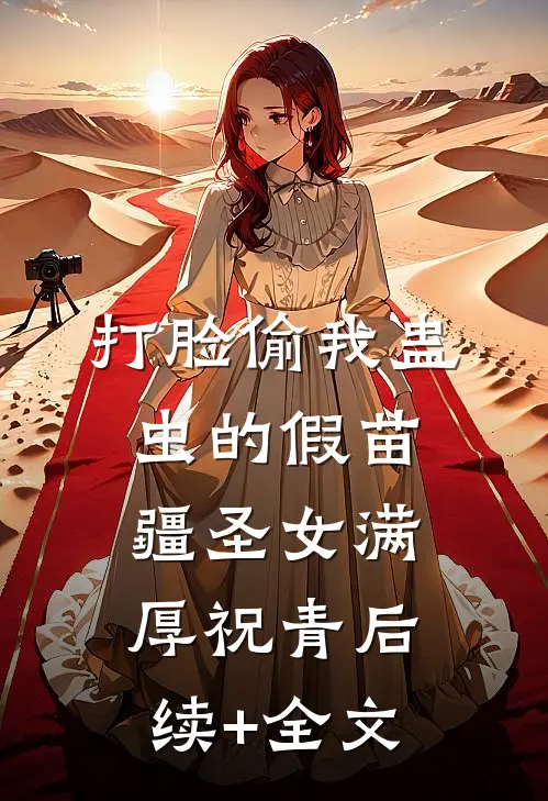 打脸偷我蛊虫的假苗疆圣女满厚祝青后续+全文