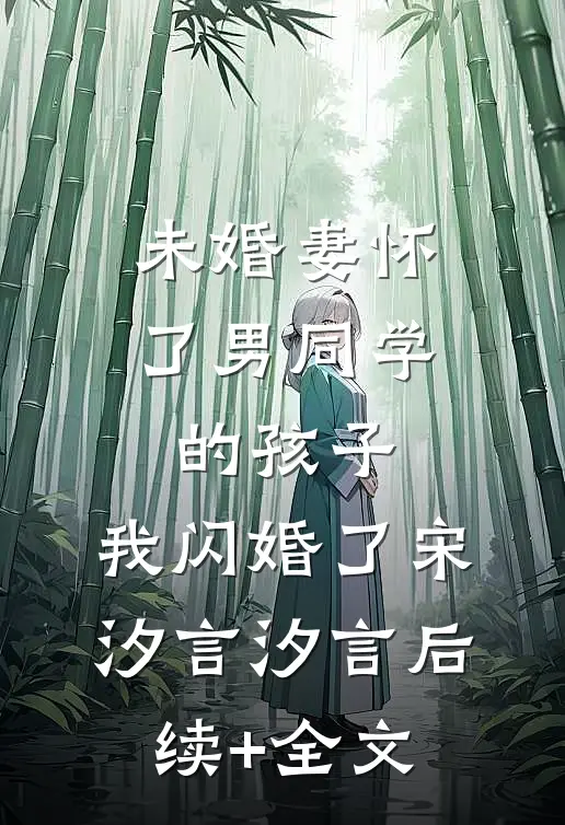 未婚妻怀了男同学的孩子，我闪婚了宋汐言汐言后续+全文