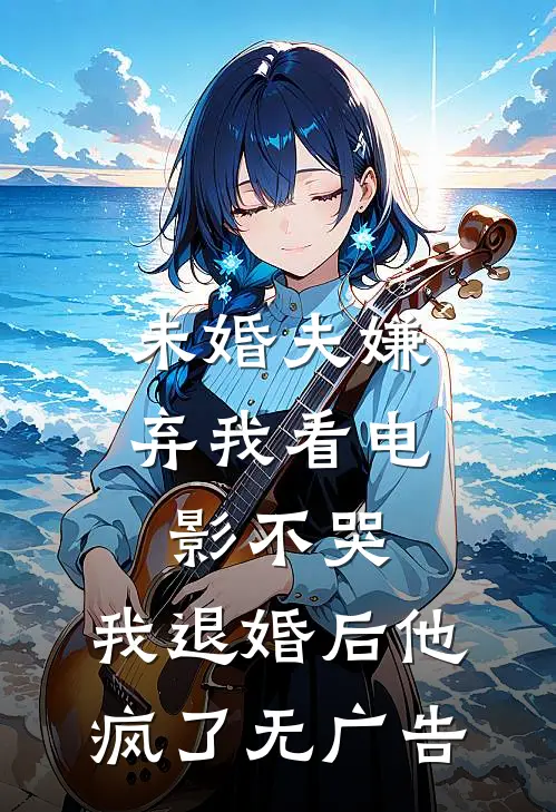 未婚夫嫌弃我看电影不哭，我退婚后他疯了无广告