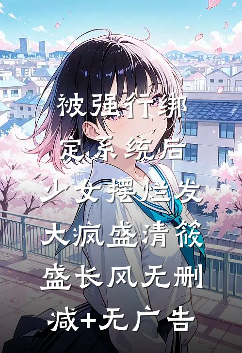 被强行绑定系统后，少女摆烂发大疯盛清筱盛长风无删减+无广告