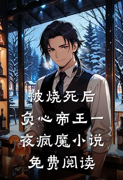 被烧死后，负心帝王一夜疯魔小说免费阅读