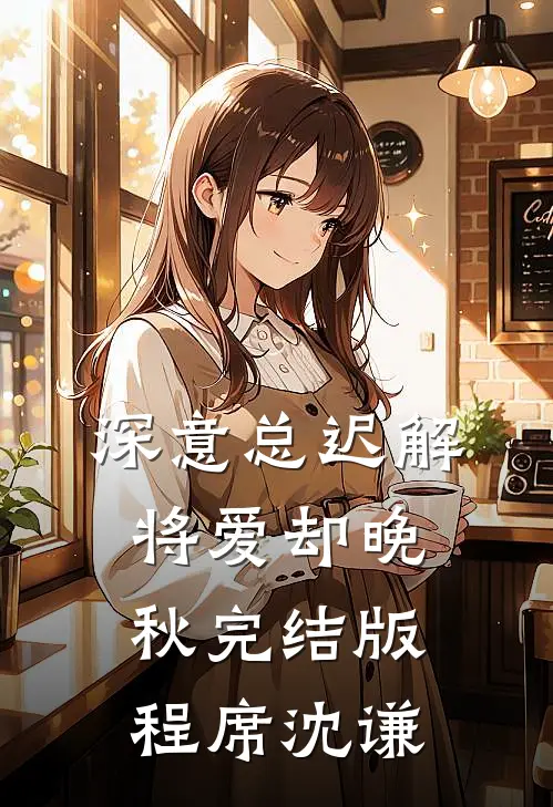 深意总迟解，将爱却晚秋完结版程席沈谦