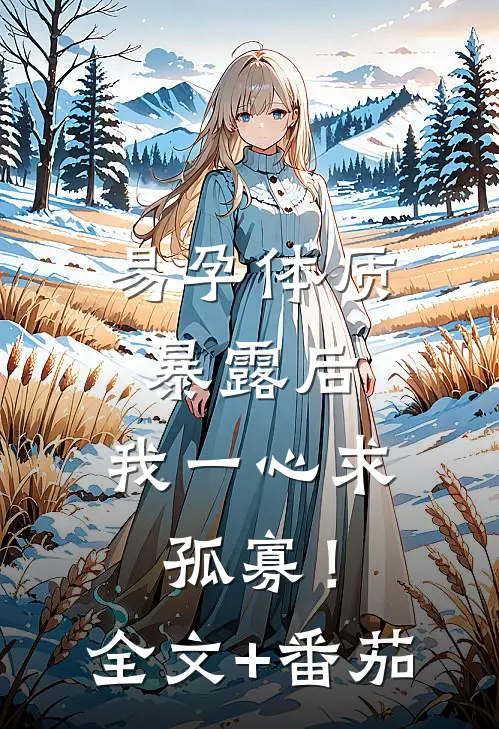 易孕体质暴露后，我一心求孤寡！全文+番茄