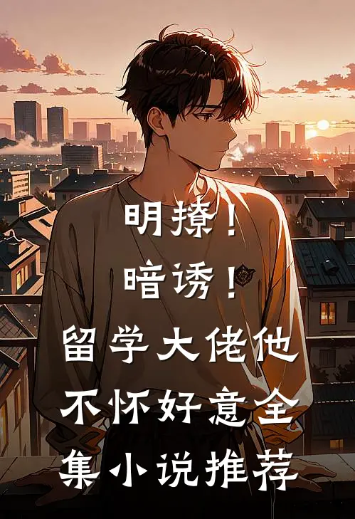 明撩！暗诱！留学大佬他不怀好意全集小说推荐
