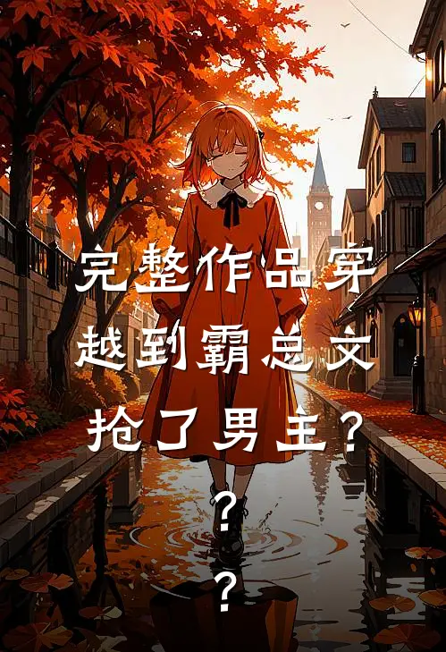 完整作品穿越到霸总文，抢了男主？？？