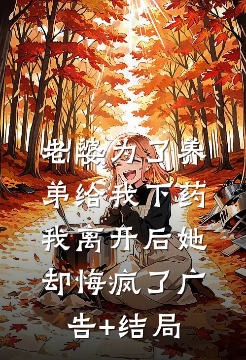老婆为了养弟给我下药，我离开后她却悔疯了广告+结局