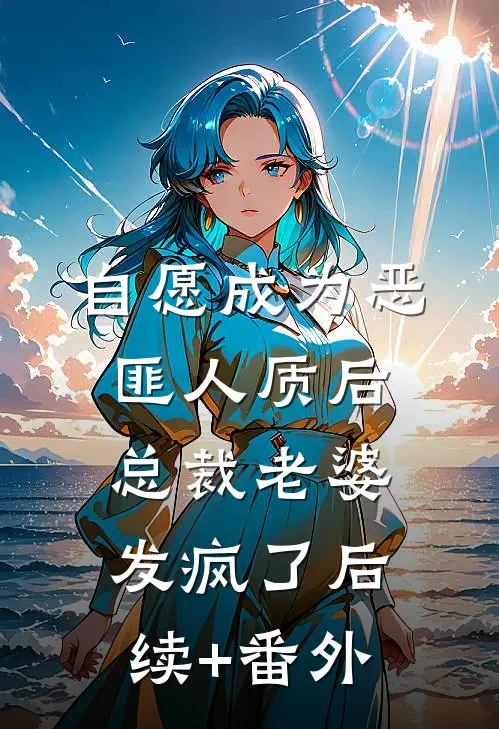 自愿成为恶匪人质后，总裁老婆发疯了后续+番外