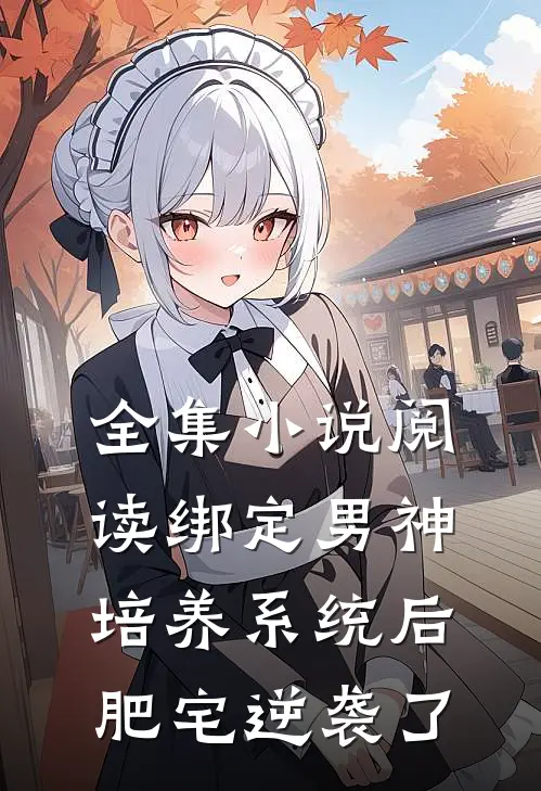 全集小说阅读绑定男神培养系统后，肥宅逆袭了