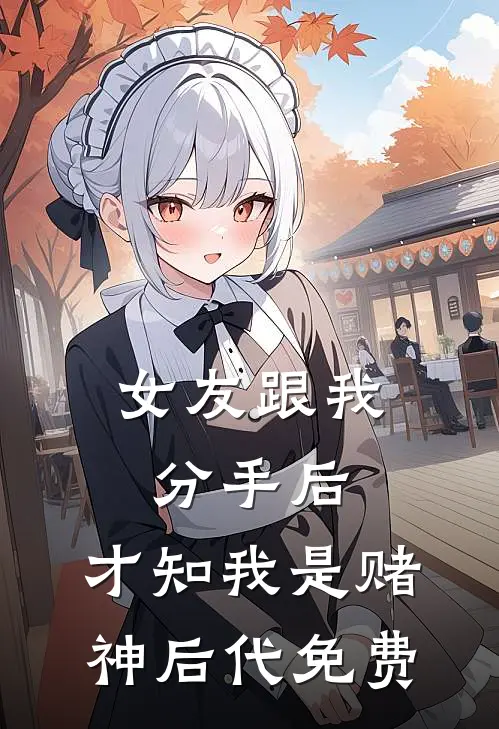 女友跟我分手后，才知我是赌神后代免费
