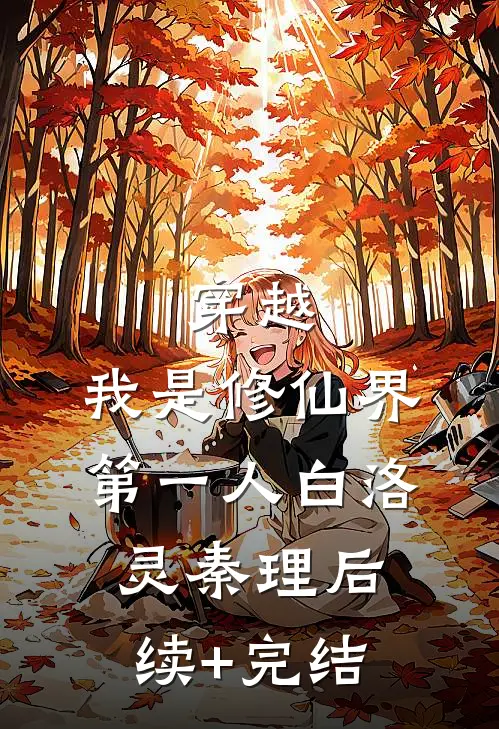 穿越：我是修仙界第一人白洛灵秦理后续+完结